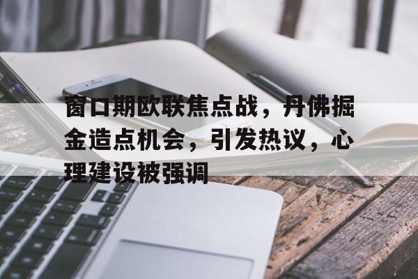 窗口期欧联焦点战,丹佛掘金造点机会,引发热议,心理建设被强调的简单介绍 窗口期欧联焦点战,丹佛掘金造点机会,引发热议,心理建设被强调的简单介绍
